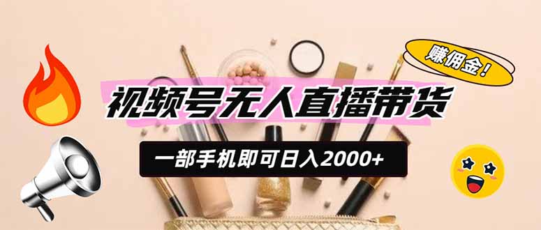 视频号无人直播带货，一部手机即可日入2000+，躺赚商家CPS佣金-钱途社