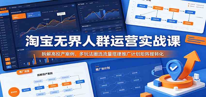 淘宝无界人群运营实战课：拆解高投产案例，多玩法圈选流量搭建推广计划矩阵提转化-钱途社
