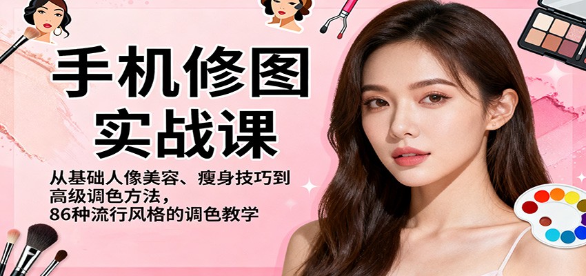 手机修图实战课，从基础人像美容、瘦身技巧到高级调色方法，86种流行风格的调色教学-钱途社