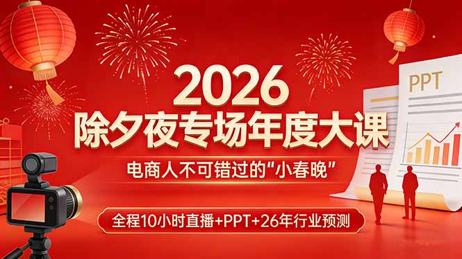 2026除夕夜专场年度大课，全程10小时直播+PPT+26年行业预测，是电商人不可错过的“小春晚”-钱途社