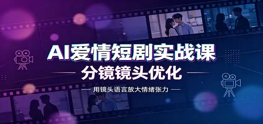 AI爱情短剧实战课：故事剧本创作，分镜镜头优化，智能体提示词-钱途社