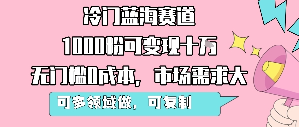 冷门蓝海赛道，1000粉可变现十W，无门槛0成本，市场需求大，可多领域做，可复制性强-钱途社