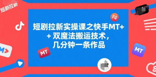 短剧拉新实操课之快手MT+双魔法搬运技术，几分钟一条作品-钱途社