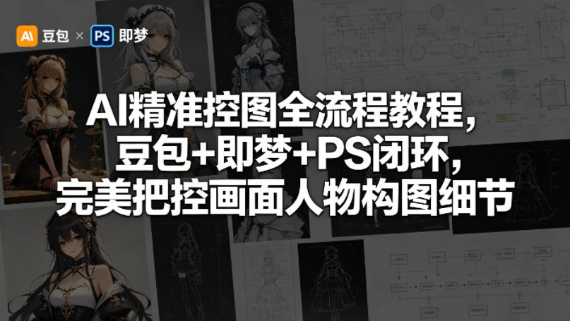 AI精准控图全流程教程，豆包+即梦+PS闭环，完美把控画面人物构图细节-钱途社