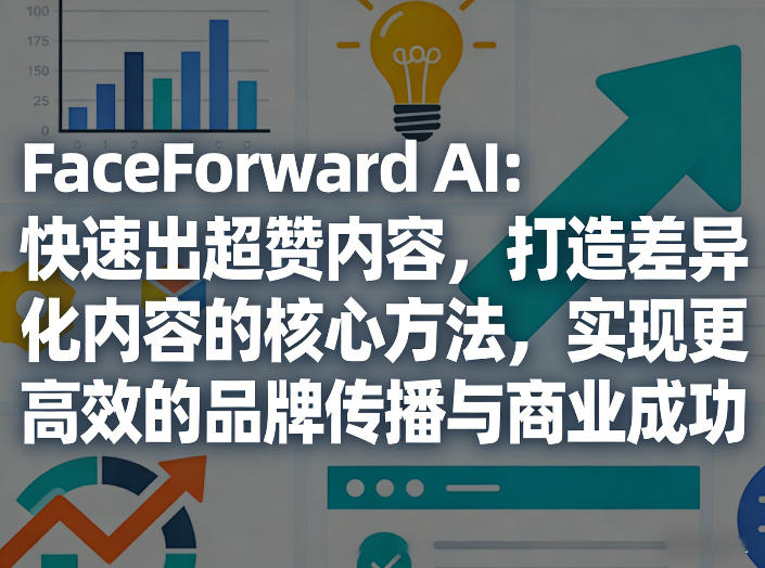 FaceForward AI：快速出超赞内容，打造差异化内容的核心方法，实现更高效的品牌传播与商业成功-钱途社