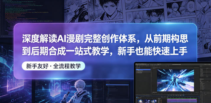 深度解读AI漫剧完整创作体系，从前期构思到后期合成一站式教学，新手也能快速上手-钱途社