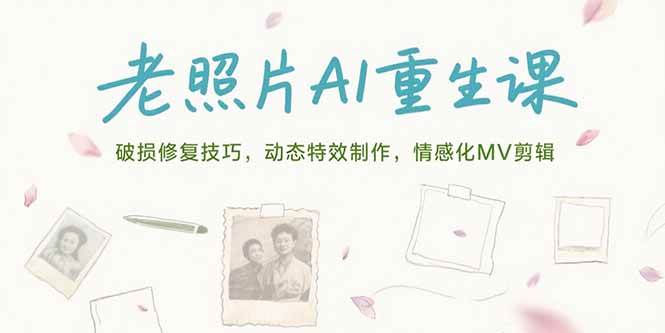 （15367期）老照片AI重生课，破损修复技巧，动态特效制作，情感化MV剪辑-钱途社