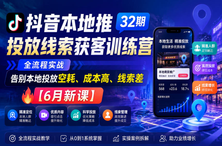 抖音本地推投放线索获客训练营32期，全流程实战，告别本地投放空耗、成本高、线索差【6月新课】-钱途社
