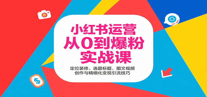 小红书运营从0到爆粉实战课：定位装修、选题标题，图文视频创作与精细化变现引流技巧-钱途社