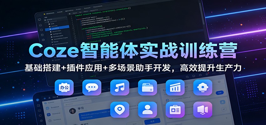 Coze智能体实战训练营:基础搭建+插件应用+多场景助手开发,高效提升生产力-钱途社