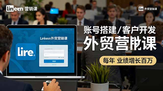 LinkedIn外贸营销课：账号搭建/客户开发/成交转化，年业绩增长百万+-钱途社