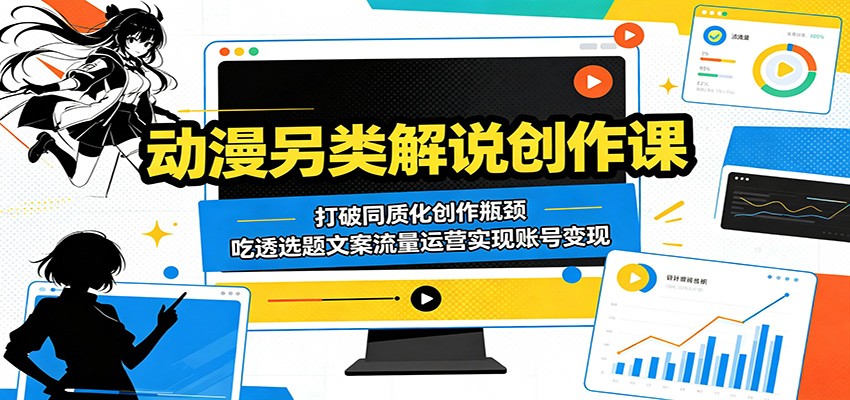 动漫另类解说创作课：打破同质化创作瓶颈，吃透选题文案流量运营实现账号变现-钱途社