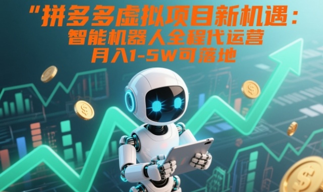 拼多多虚拟项目新机遇：智能机器人全程代运营，月入1-5W可落地【揭秘】-钱途社