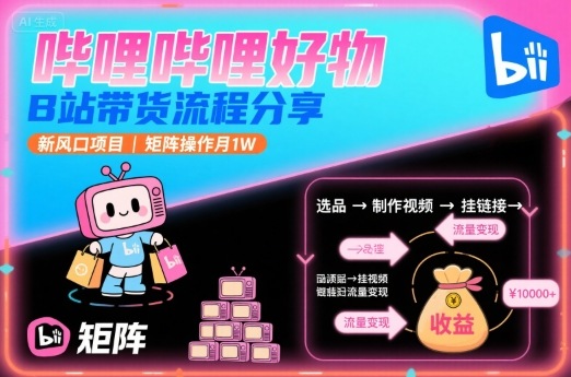 哔哩哔哩好物，B站带货流程分享，新风口项目，矩阵操作月1W-钱途社