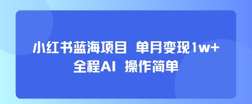 小红书蓝海项目 单月变现1w+ 全程AI 操作简单-钱途社