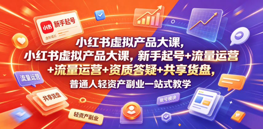 小红书虚拟产品大课，新手起号+流量运营+资质答疑+共享货盘，普通人轻资产副业一站式教学-钱途社
