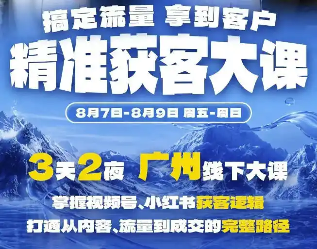 精准获客实战大课，掌握视频号、小红书获客逻辑，打通从内容、流量到成交的完整路径(广州站8.7-9)-钱途社