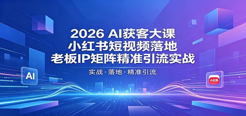 2026AI获客大课：小红书短视频落地，老板IP矩阵精准引流实战-钱途社