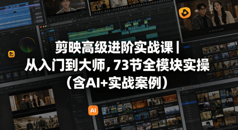剪映高级进阶实战课｜从入门到大师，73节全模块实操（含AI+实战案例）-钱途社