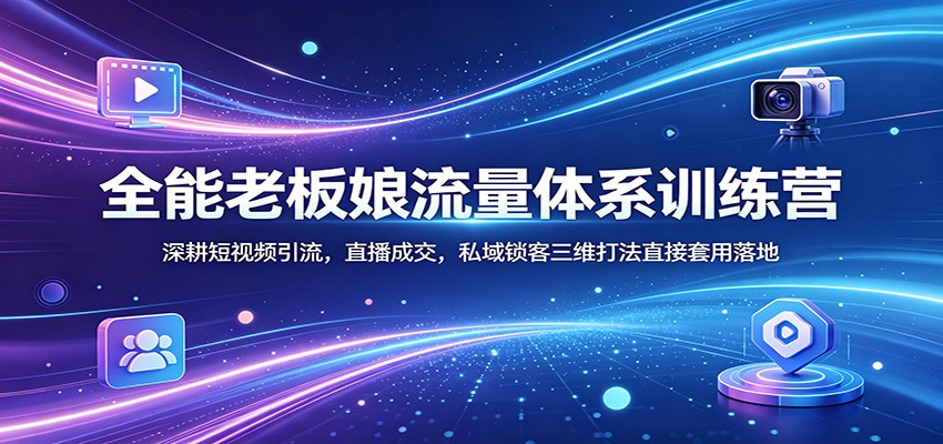 全能老板娘流量体系训练营：深耕短视频引流，直播成交，私域锁客三维打法直接套用落地-钱途社