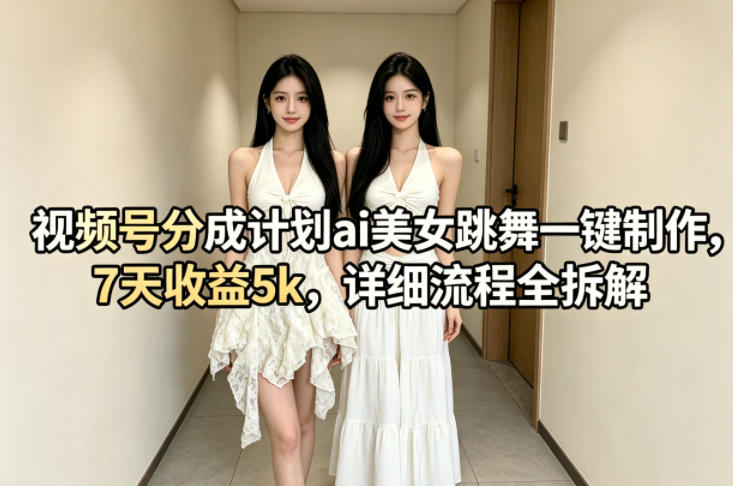 视频号分成计划ai美女跳舞一键制作，7天收益5k，详细流程全拆解-钱途社