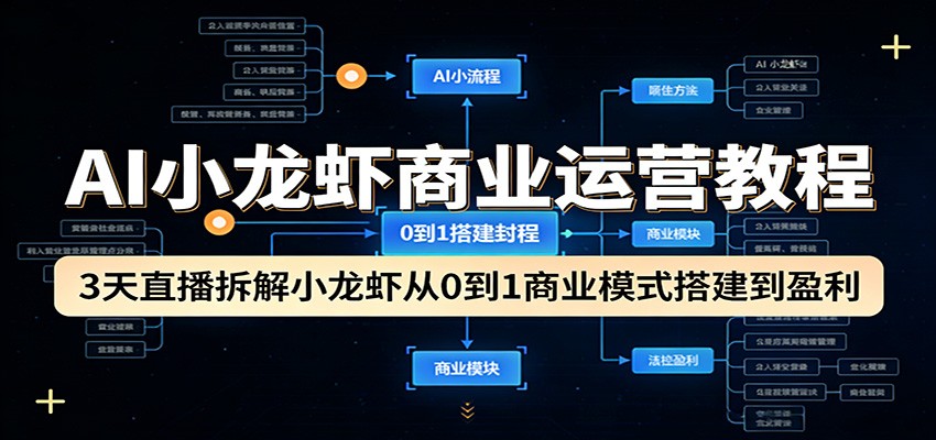 AI小龙虾商业运营教程:3天直播拆解小龙虾从0到1商业模式搭建到盈利-钱途社