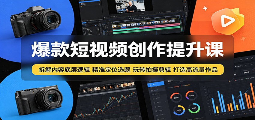 爆款短视频创作提升课：拆解内容底层逻辑，精准定位选题玩转拍摄剪辑打造高流量作品-钱途社