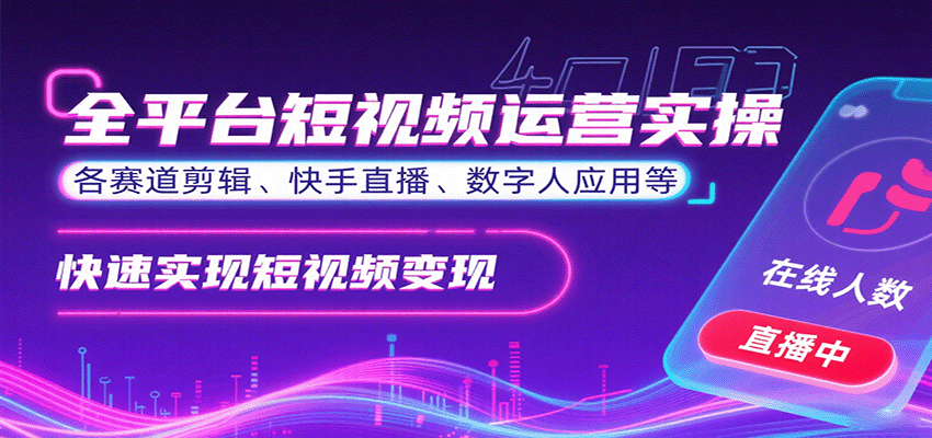 全平台短视频运营实操，各赛道剪辑、快手直播、数字人应用等，快速实现短视频变现-钱途社