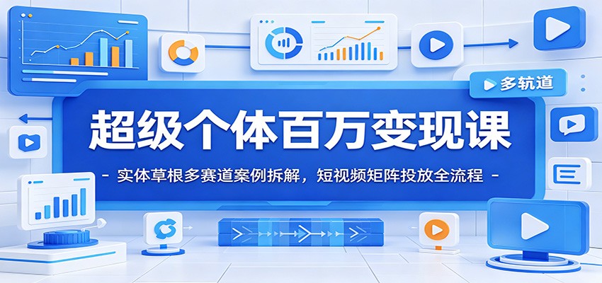 超级个体百万变现课：实体草根多赛道案例拆解，短视频矩阵投放全流程-钱途社