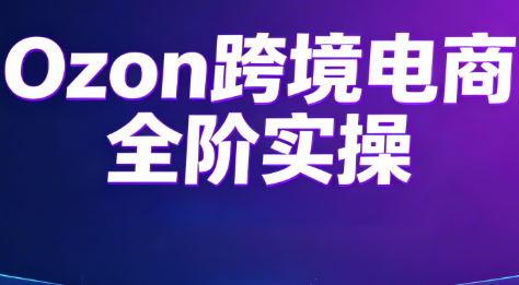 Ozon跨境电商全阶实操课程-钱途社