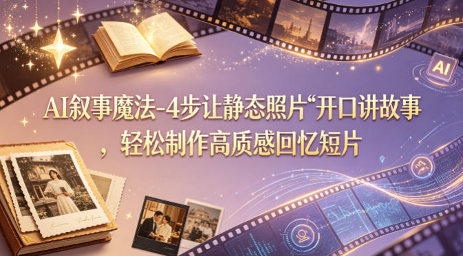 AI叙事魔法-4步让静态照片“开口讲故事”，轻松制作高质感回忆短片-钱途社