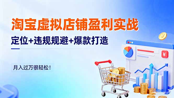 淘宝虚拟店铺盈利实战：定位+违规规避+爆款打造，月入过万很轻松！-钱途社