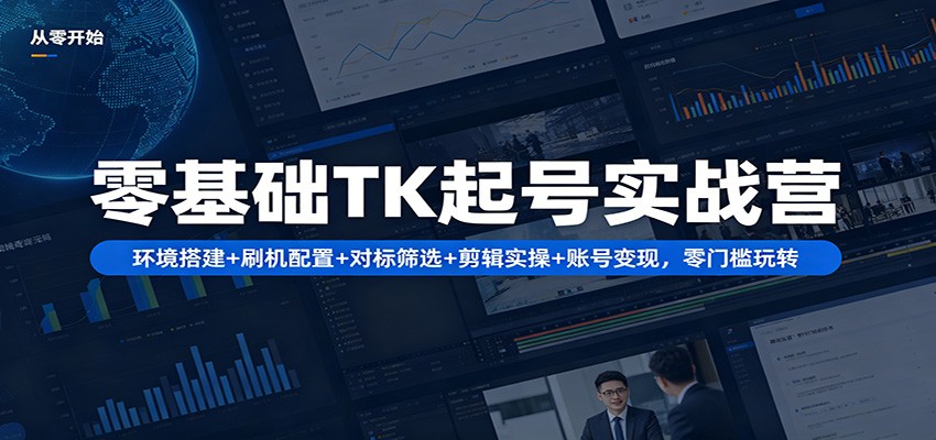 零基础TK起号实战营：环境搭建+ 刷机配置+对标筛选+剪辑实操+账号变现，零门槛玩转-钱途社
