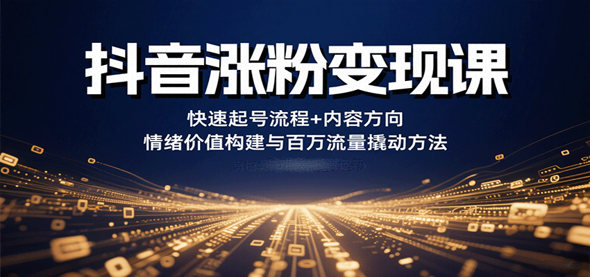 抖音涨粉变现课，快速起号流程+内容方向+情绪价值构建与百万流量撬动方法-钱途社