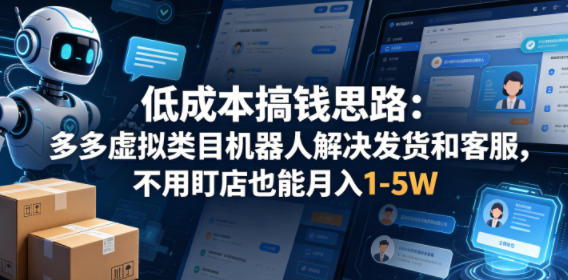 低成本搞钱思路：多多虚拟类目机器人解决发货和客服，不用盯店也能月入1-5W【揭秘】-钱途社