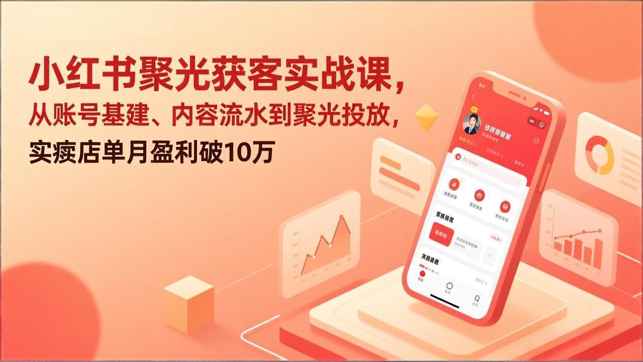 小红书聚光获客实战课，从账号基建、内容流水到聚光投放，实体店单月盈利破10万-钱途社