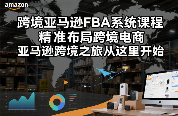 跨境亚马逊FBA系统课程，精准布局跨境电商，亚马逊跨境之旅从这里开始(更新)-钱途社