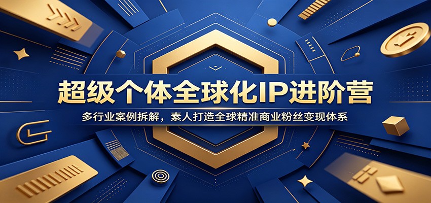 超级个体全球化IP进阶营：多行业案例拆解，素人打造全球精准商业粉丝变现体系-钱途社