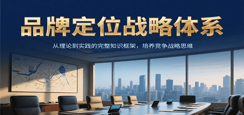 品牌定位战略体系，从理论到实践的完整知识框架，培养产品竞争战略思维-钱途社
