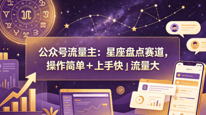 公众号流量主：星座盘点赛道，操作简单＋上手快＋流量大-钱途社