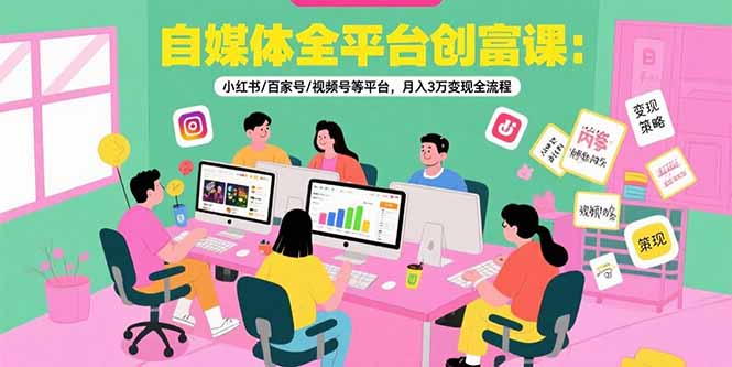 自媒体全平台创富课：小红书/百家号/视频号等平台，月入3万变现全流程-钱途社