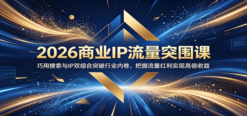 2026商业IP流量突围课：巧用搜索与IP双组合突破行业内卷，把握流量红利实现高倍收益-钱途社