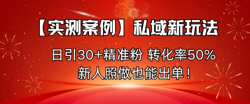 【实测案例】私域新玩法,日引30+精准粉,转化率50%,新人照做也能出单!-钱途社