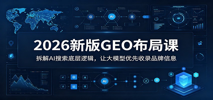 2026新版GEO布局课：拆解AI搜索底层逻辑，让大模型优先收录品牌信息-钱途社