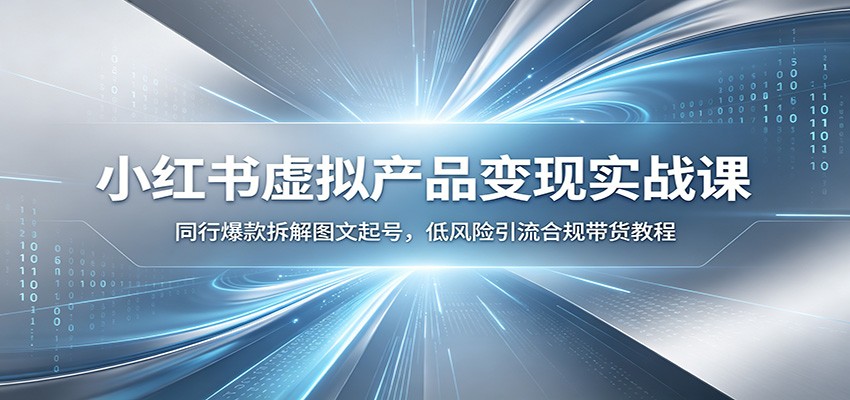 小红书虚拟产品变现实战课：同行爆款拆解图文起号，低风险引流合规带货教程-钱途社
