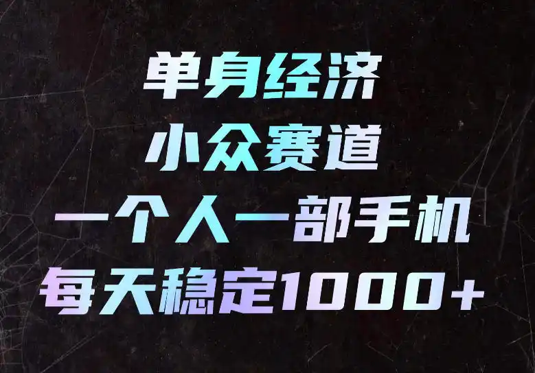 单身经济小众赛道，一个人一部手机，每天稳定1000+，长期可持续的赛道【揭秘】-钱途社