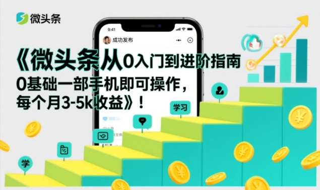 微头条从0入门到进阶指南,0基础一部手机即可操作,每个月3-5k收益-钱途社