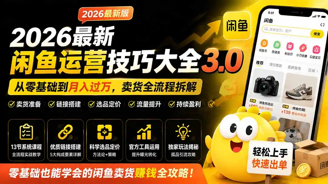 2026最新闲鱼运营技巧大全3.0；从零基础到月入过万，卖货准备、链接搭建到选品定价全拆解-钱途社
