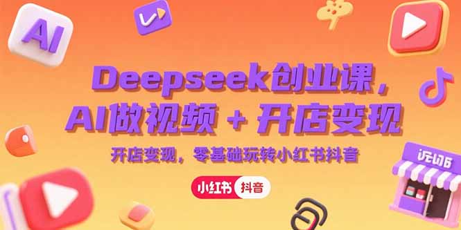 Deepseek创业课，AI做视频+开店变现，零基础玩转小红书抖音-钱途社