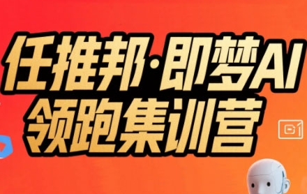 任推邦·即梦AI领跑集训营,低粉号冷启动,单条视频变现1.2W实操-钱途社